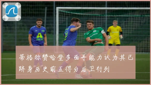 蒂格称赞哈登多面手能力认为其已跻身历史前五得分后卫行列