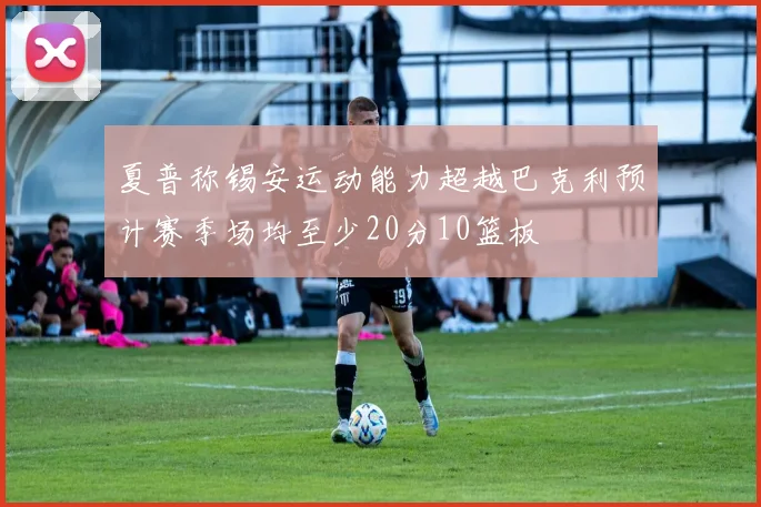 夏普称锡安运动能力超越巴克利预计赛季场均至少20分10篮板