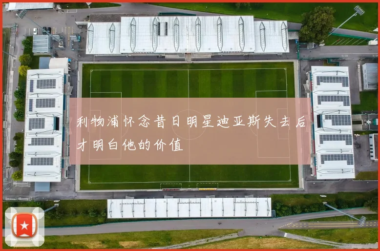 利物浦怀念昔日明星迪亚斯失去后才明白他的价值