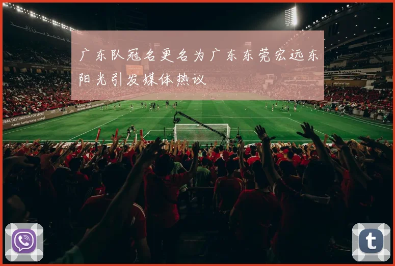 广东队冠名更名为广东东莞宏远东阳光引发媒体热议