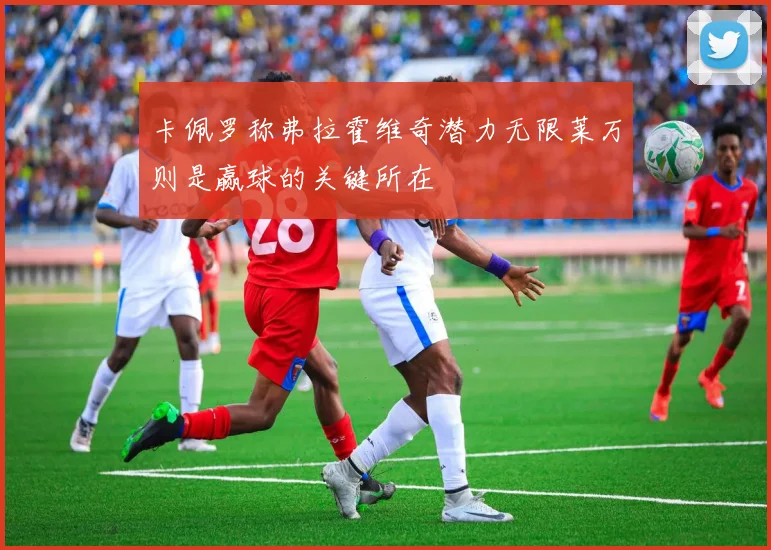卡佩罗称弗拉霍维奇潜力无限莱万则是赢球的关键所在