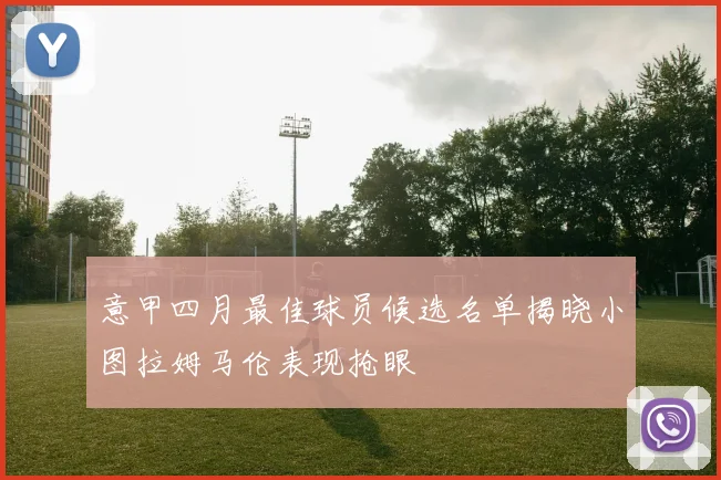 意甲四月最佳球员候选名单揭晓小图拉姆马伦表现抢眼