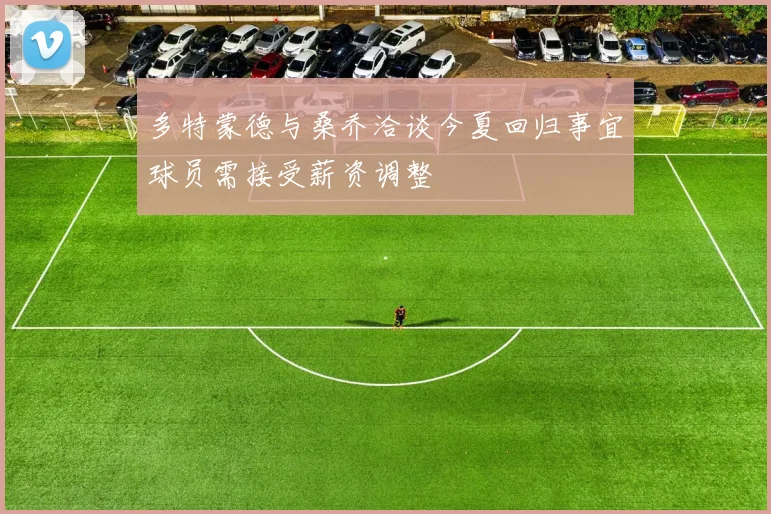 多特蒙德与桑乔洽谈今夏回归事宜球员需接受薪资调整