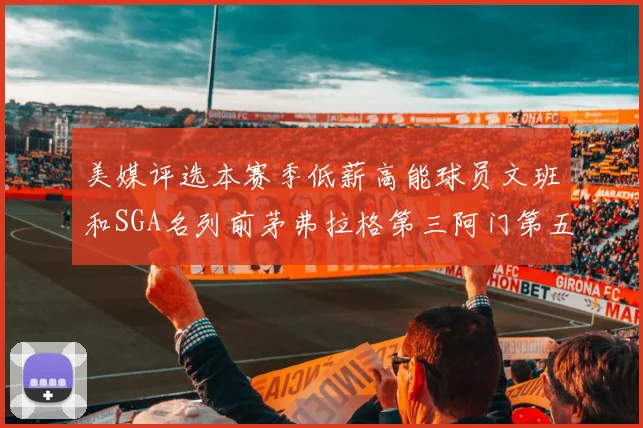 美媒评选本赛季低薪高能球员文班和SGA名列前茅弗拉格第三阿门第五