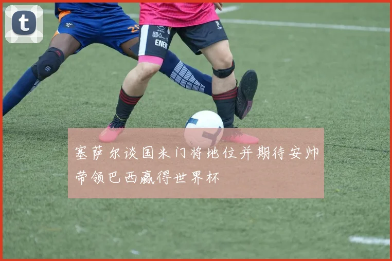 塞萨尔谈国米门将地位并期待安帅带领巴西赢得世界杯