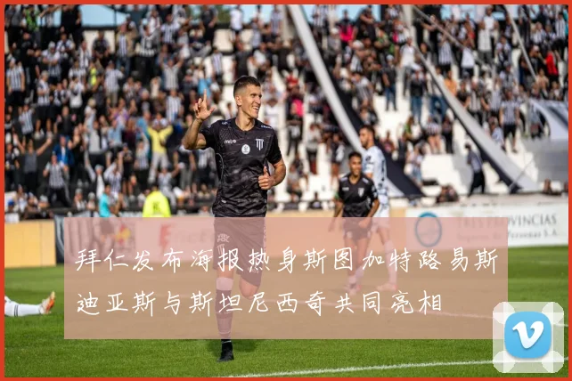 拜仁发布海报热身斯图加特路易斯迪亚斯与斯坦尼西奇共同亮相